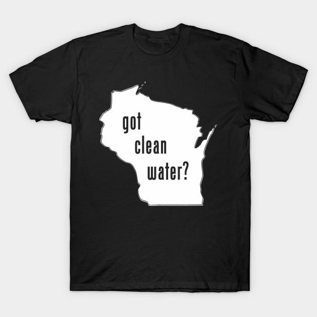 WI Got Clean Water? T-Shirt by CleanWater2019